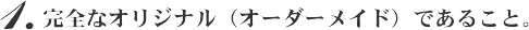 完全なオリジナル（オーダーメイド）であること。