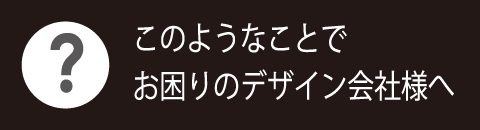 このようなことでお困りのデザイン会社様へ