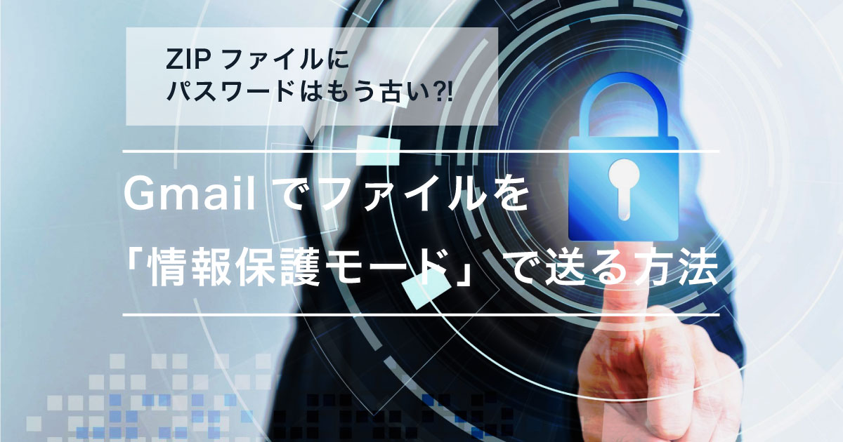 Zipファイルにパスワードはもう古い Gmailの 情報保護モード で送る方法
